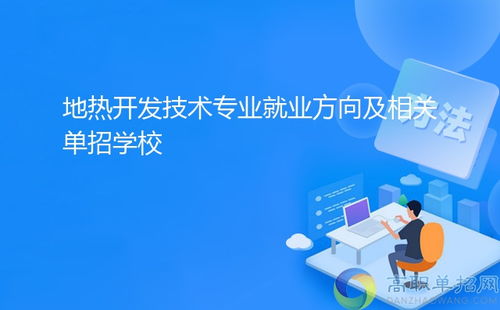 地熱開發技術專業就業方向及相關單招學?！劢辜夹g服務與技術開發